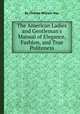 The American Ladies and Gentleman`s Manual of Elegance, Fashion, and True Politeness, By Charles William Day 