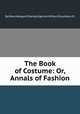 The Book of Costume: Or, Annals of Fashion, By Mary Margaret Stanley Egerton Wilton (Countess of) 