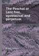 The Paschal or Lent fast, apostolical and perpetual, By Peter Gunning 