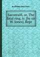 Sacontalб, or, The fatal ring, tr. (by sir W. Jones). Repr, 