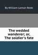 The wedded wanderer; or, The soldier`s fate, By William Leman Rede 