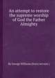An attempt to restore the supreme worship of God the Father Almighty, By George Williams (livery servant.) 