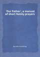 `Our Father`, a manual of short family prayers, By John Cumming 