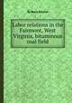 Labor relations in the Fairmont, West Virginia, bituminous coal field, By Boris Emmet 