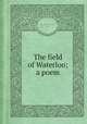 The field of Waterloo; a poem, By Walter Scott (sir, bart.) 