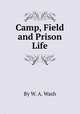 Camp, Field and Prison Life, By W. A. Wash 