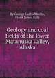 Geology and coal fields of the lower Matanuska valley, Alaska, By George Curtis Martin, Frank James Katz 