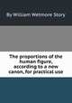 The proportions of the human figure, according to a new canon, for practical use, By William Wetmore Story 