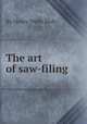 The art of saw-filing, By Henry Wells Holly 