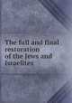 The full and final restoration of the Jews and Israelites, 
