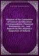 Minutes of the Committee of Council on Education Correspondence, Financial Statements, etc., and Reports by Her Majesty`s Inspectors of Schools, By Great Britain. Committee on Education 
