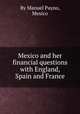 Mexico and her financial questions with England, Spain and France, By Manuel Payno, Mexico 