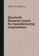 Quarterly financial report for manufacturing corporations, By United States. Federal Trade Commission, United States. Securities and Exchange Commission 