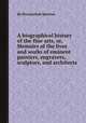 A biographical history of the fine arts, or, Memoirs of the lives and works of eminent painters, engravers, sculptors, and architects, By Shearjashub Spooner 