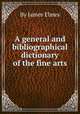 A general and bibliographical dictionary of the fine arts, By James Elmes 