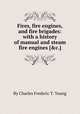 Fires, fire engines, and fire brigades: with a history of manual and steam fire engines [&c.]., By Charles Frederic T. Young 