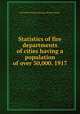 Statistics of fire departments of cities having a population of over 30,000. 1917, By United States. Bureau of the Census 