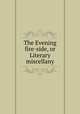 The Evening fire-side, or Literary miscellany, 
