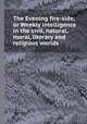 The Evening fire-side, or Weekly intelligence in the civil, natural, moral, literary and religious worlds, 