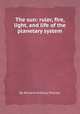 The sun: ruler, fire, light, and life of the planetary system, By Richard Anthony Proctor 