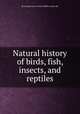 Natural history of birds, fish, insects, and reptiles, By Georges Louis Leclerc Buffon (comte de) 