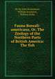 Fauna Boreali-americana, Or, The Zoology of the Northern Parts of British America: The fish, By Sir John Richardson, William Swainson, William Kirby 