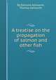 A treatise on the propagation of salmon and other fish, By Edmund Ashworth, Thomas Ashworth 