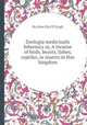 Zoologia medicinalis hibernica or, A treatise of birds, beasts, fishes, reptiles, or insects in this kingdom, By John K&#39;Eogh 