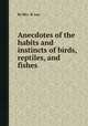 Anecdotes of the habits and instincts of birds, reptiles, and fishes, By Mrs. R. Lee 