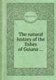 The natural history of the fishes of Guiana ..., By Sir Robert Hermann Schomburgk, Sir William Jardine, Andrew Crichton 