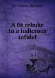 A fit rebuke to a ludicrous infidel, By Simon Browne 