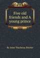 Five old friends and A young prince, By Anne Thackeray Ritchie 