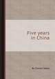 Five years in China, By Charles Taylor 