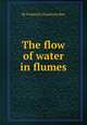The flow of water in flumes, By Frederick Charles Scobey 