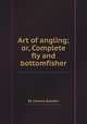 Art of angling; or, Complete fly and bottomfisher, By Charles Bowlker 