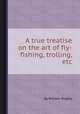 A true treatise on the art of fly-fishing, trolling, etc, By William Shipley 