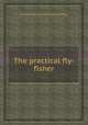 The practical fly-fisher, By John Jackson (of Tanfield Mill.) 