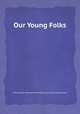 Our Young Folks, edited by John Townsend Trowbridge, Lucy Larcom, Gail Hamilton 