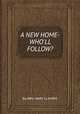 A NEW HOME-WHO`LL FOLLOW?, By MRS. MARY CLAVERS 