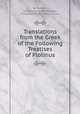 Translations from the Greek of the Following Treatises of Plotinus, By Plotinus, Olympiodorus (the Younger, of Alexandria), Porphyry, Proclus 