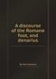 A discourse of the Romane foot, and denarius, By John Greaves 