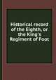 Historical record of the Eighth, or the King`s Regiment of Foot, 
