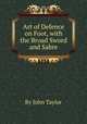 Art of Defence on Foot, with the Broad Sword and Sabre, By John Taylor 