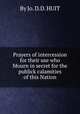 Prayers of intercession for their use who Mourn in secret for the publick calamities of this Nation, By Jo. D.D. HUIT 
