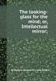 The looking-glass for the mind; or, Intellectual mirror;, By Berquin (Arnaud, M.), John Bewick 