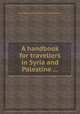 A handbook for travellers in Syria and Palestine ..., By Josias Leslie Porter, John Murray (Firm) 