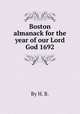 Boston almanack for the year of our Lord God 1692, By H. B. 