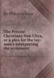 The Private Christians Non Ultra, or a plea for the lay-man`s interpreting the scriptures, By Philolaoclerus 