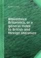 Bibliotheca Britannica, or a general index to British and foreign literature, By Robert Watt 
