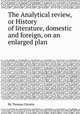 The Analytical review, or History of literature, domestic and foreign, on an enlarged plan, By Thomas Christie 